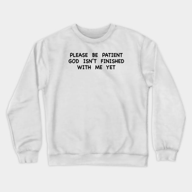 PLEASE BE PATIENT GOD ISN’T FINISHED WITH ME YET Crewneck Sweatshirt by TheCosmicTradingPost